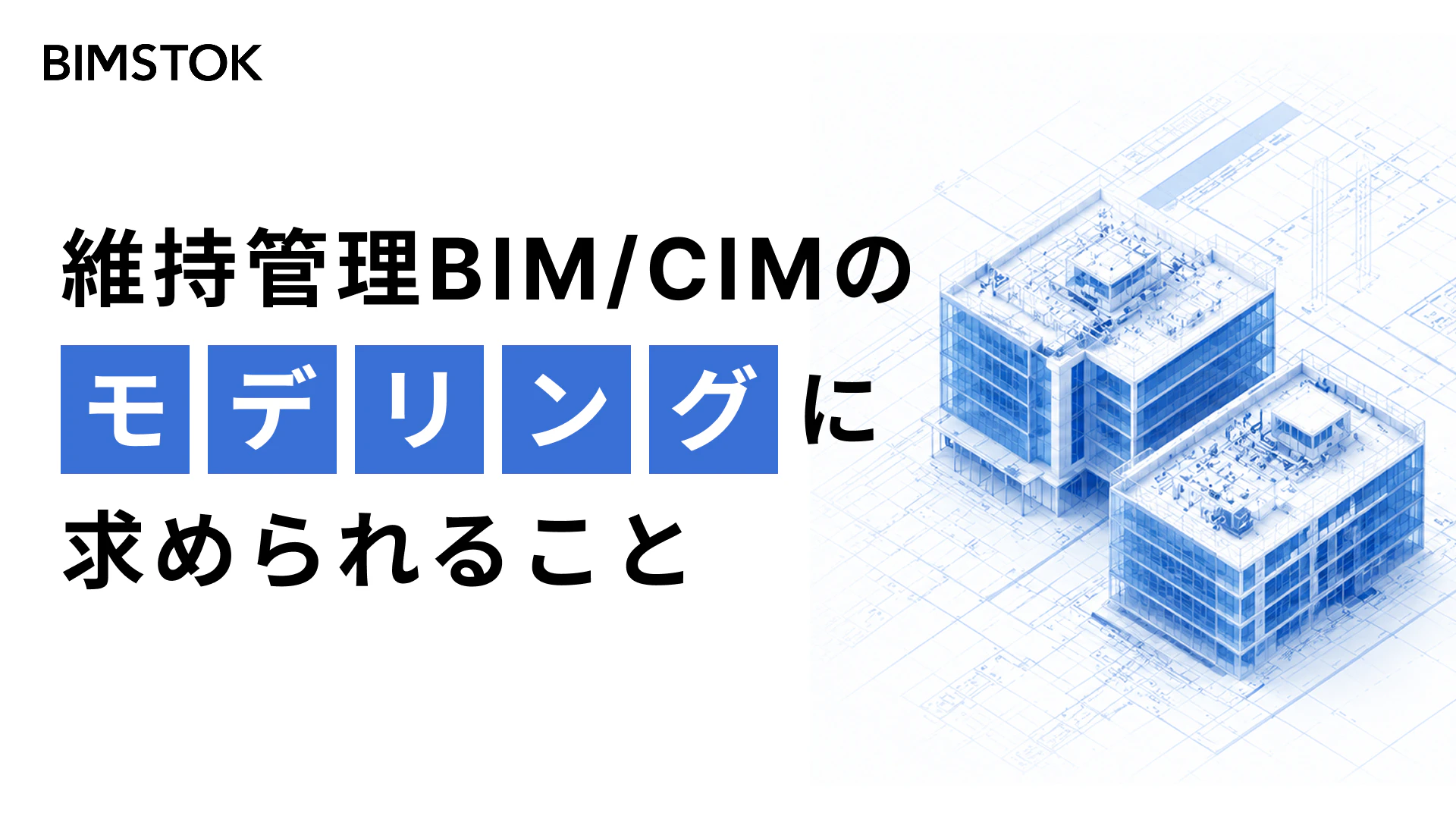 維持管理BIM/CIMのモデリングに求められること
