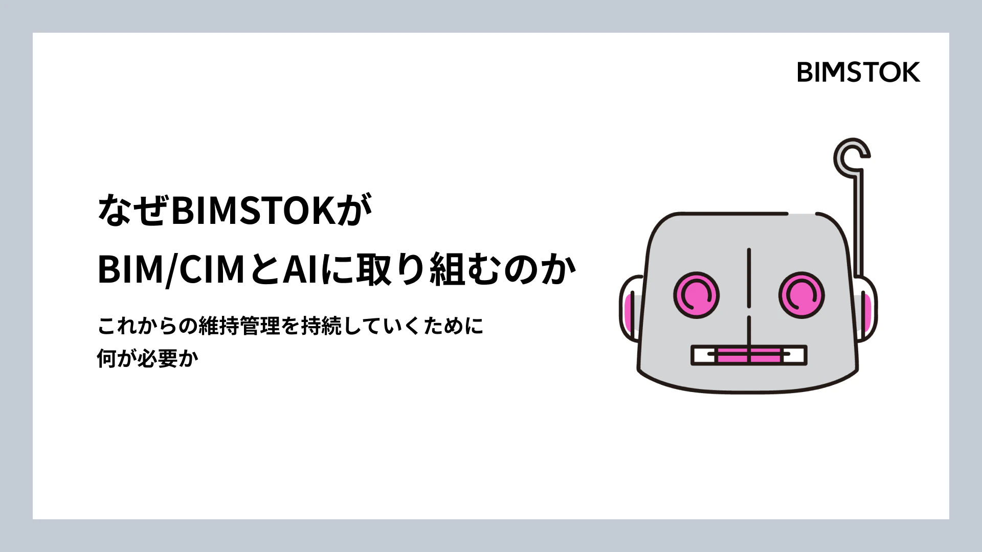なぜBIMSTOKは、これからの維持管理にBIM/CIMとAIが必要だと考えるのか