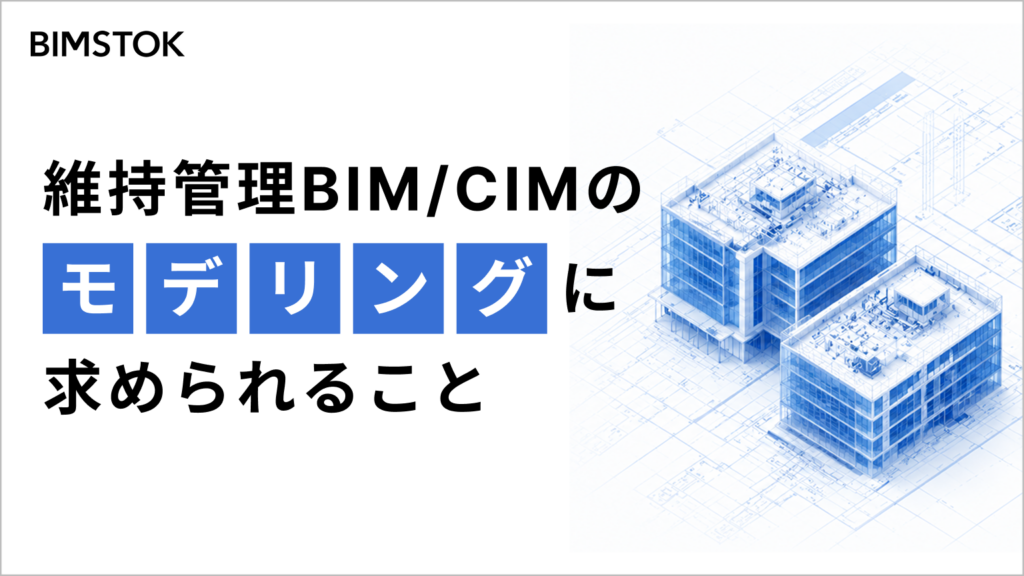維持管理BIM/CIMのモデリングに求められること